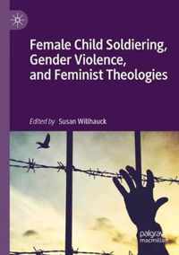 Female Child Soldiering, Gender Violence, and Feminist Theologies