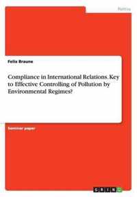 Compliance in International Relations. Key to Effective Controlling of Pollution by Environmental Regimes?