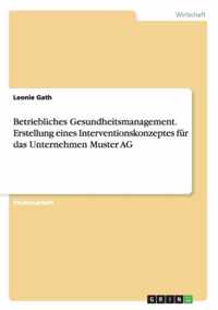 Betriebliches Gesundheitsmanagement. Erstellung eines Interventionskonzeptes fur das Unternehmen Muster AG