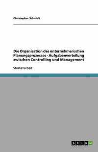 Die Organisation des unternehmerischen Planungsprozesses - Aufgabenverteilung zwischen Controlling und Management