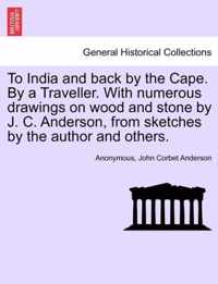 To India and Back by the Cape. by a Traveller. with Numerous Drawings on Wood and Stone by J. C. Anderson, from Sketches by the Author and Others.