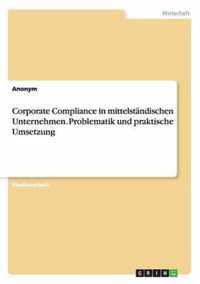 Corporate Compliance in mittelstandischen Unternehmen. Problematik und praktische Umsetzung