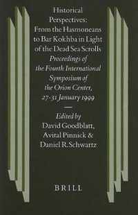 Historical Perspectives: From the Hasmoneans to Bar Kokhba in Light of the Dead Sea Scrolls: Proceedings of the Fourth International Symposium of the