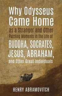 Why Odysseus Came Home as a Stranger and Other Puzzling Moments in the Life of Buddha, Socrates, Jesus, Abraham, and other Great Individuals