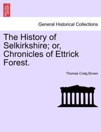 The History of Selkirkshire; or, Chronicles of Ettrick Forest. Vol. I