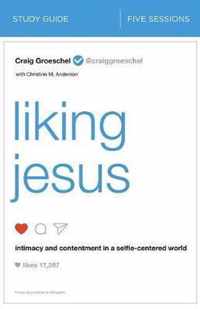 Liking Jesus Study Guide Intimacy and Contentment in a SelfieCentered World