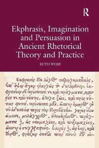 Ekphrasis, Imagination and Persuasion in Ancient Rhetorical Theory and Practice