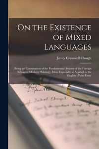 On the Existence of Mixed Languages [microform]: Being an Examination of the Fundamental Axioms of the Foreign School of Modern Philology, More Especially as Applied to the English