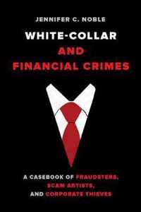 White Collar and Financial Crimes  A Casebook of Fraudsters, Scam Artists, and Corporate Thieves