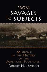 From Savages to Subjects: Missions in the History of the American Southwest