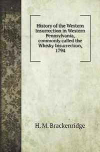 History of the Western Insurrection in Western Pennsylvania, commonly called the Whisky Insurrection, 1794