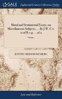 Moral and Sentimental Essays, on Miscellaneous Subjects, ... By J.W. C-t-ss of R-s-g. ... of 2; Volume 1