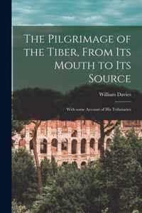 The Pilgrimage of the Tiber [microform], From Its Mouth to Its Source