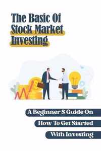 The Basic Of Stock Market Investing: A Beginner'S Guide On How To Get Started With Investing