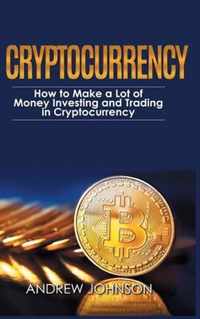 Cryptocurrency - Hardcover Version: How to Make a Lot of Money Investing and Trading in Cryptocurrency