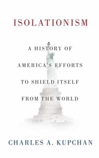 Isolationism A History of America's Efforts to Shield Itself from the World