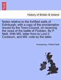 Notes Relative to the Fortified Walls of Edinburgh; With a Copy of the Proclamation Issued by the Town-Council, on Receiving the News of the Battle of Flodden. by P. Neill. with Ms. Letter from to Lord II. Cockburn, and Ms. Note by the Latter.