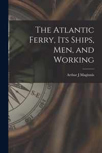 The Atlantic Ferry, Its Ships, Men, and Working [microform]