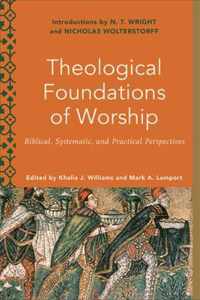 Theological Foundations of Worship - Biblical, Systematic, and Practical Perspectives