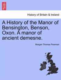 A History of the Manor of Bensington, Benson, Oxon. a Manor of Ancient Demesne.