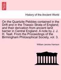 On the Quartzite Pebbles Contained in the Drift and in the Triassic Strata of England; And Their Derivation from Ancient Land Barrier in Central England. a Note by J. J. H. Teall. from the Proceedings of the Birmingham Philosophical Society, Vol. 3.