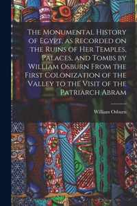 The Monumental History of Egypt, as Recorded on the Ruins of Her Temples, Palaces, and Tombs by William Osburn From the First Colonization of the Valley to the Visit of the Patriarch Abram