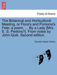 The Botanical and Horticultural Meeting, or Flora's and Pomona's Fete; A Poem. ... by a Lady [mrs. E. S. Perkins?]. from Notes by John-Quik. Second Edition.