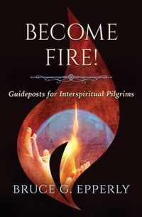 Become Fire! Guideposts for Interspiritual Pilgrims