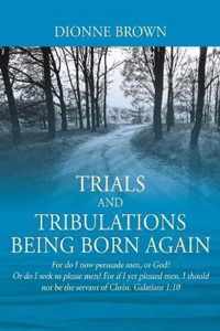Trials and Tribulations Being Born Again: For do I now persuade men, or God? Or do I seek to please men? For if I yet pleased men, I should not be the servant of Christ. Galatians 1