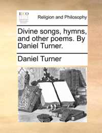 Divine Songs, Hymns, and Other Poems. by Daniel Turner.