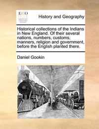 Historical Collections of the Indians in New England. of Their Several Nations, Numbers, Customs, Manners, Religion and Government, Before the English Planted There.