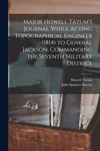 Major Howell Tatum's Journal While Acting Topographical Engineer (1814) to General Jackson, Commanding the Seventh Military District