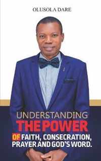 Understanding the power of faith, Consecration, prayer and God's Word