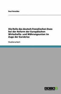 Die Rolle des deutsch-franzoeischen Duos bei der Reform der Europaischen Wirtschafts- und Wahrungsunion im Zuge der Eurokrise