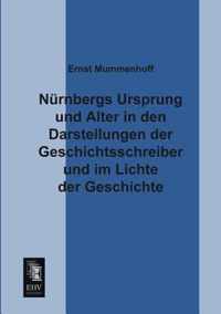 Nurnbergs Ursprung Und Alter in Den Darstellungen Der Geschichtsschreiber Und Im Lichte Der Geschichte
