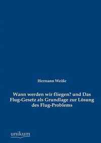 Wann werden wir fliegen? und Das Flug-Gesetz als Grundlage zur Loesung des Flug-Problems