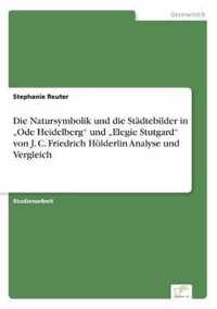 Die Natursymbolik Und Die Stadtebilder in Ode Heidelberg" Und Elegie Stutgard" Von J. C. Friedrich Holderlin Analyse Und Vergleich