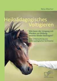 Heilpdagogisches Voltigieren: Wie kann der Umgang mit Pferden zur Bildung unserer Kinder beitragen?: Eine Untersuchung aus anthropologischer Sichtwe