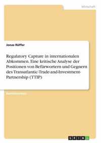 Regulatory Capture in internationalen Abkommen. Eine kritische Analyse der Positionen von Befurwortern und Gegnern des Transatlantic-Trade-and-Investment- Partnership (TTIP)