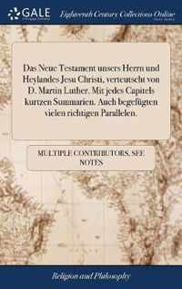 Das Neue Testament unsers Herrn und Heylandes Jesu Christi, verteutscht von D. Martin Luther. Mit jedes Capitels kurtzen Summarien. Auch begefugten vielen richtigen Parallelen.