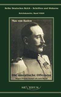 Prinz Max von Baden. Die moralische Offensive. Deutschlands Kampf um sein Recht