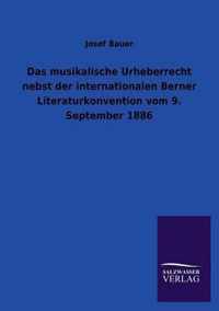 Das Musikalische Urheberrecht Nebst Der Internationalen Berner Literaturkonvention Vom 9. September 1886
