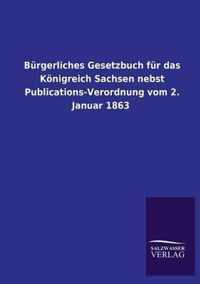 Burgerliches Gesetzbuch Fur Das Konigreich Sachsen Nebst Publications-Verordnung Vom 2. Januar 1863