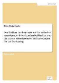 Der Einfluss des Internets auf das Verhalten vermoegender Privatkunden bei Banken und die daraus resultierenden Veranderungen fur das Marketing