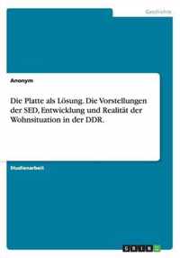 Die Platte als Loesung. Die Vorstellungen der SED, Entwicklung und Realitat der Wohnsituation in der DDR.