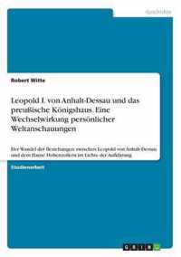 Leopold I. von Anhalt-Dessau und das preussische Koenigshaus. Eine Wechselwirkung persoenlicher Weltanschauungen