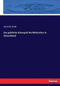 Das geisltiche Schauspiel des Mittelalters in Deutschland