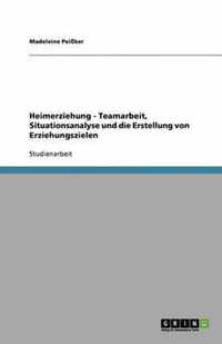 Heimerziehung. Teamarbeit, Situationsanalyse und die Erstellung von Erziehungszielen