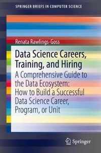 Data Science Careers, Training, and Hiring: A Comprehensive Guide to the Data Ecosystem: How to Build a Successful Data Science Career, Program, or Un