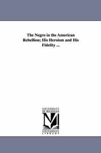 The Negro in the American Rebellion; His Heroism and His Fidelity ...